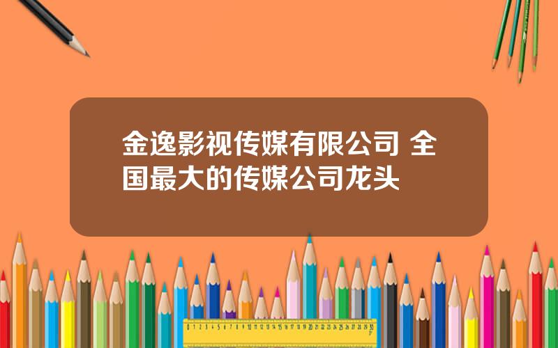 金逸影视传媒有限公司 全国最大的传媒公司龙头